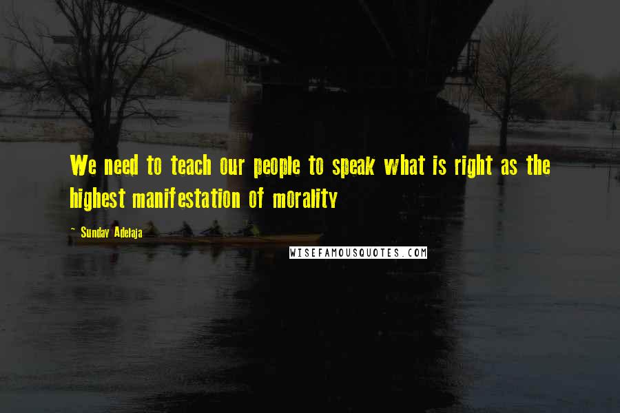 Sunday Adelaja Quotes: We need to teach our people to speak what is right as the highest manifestation of morality