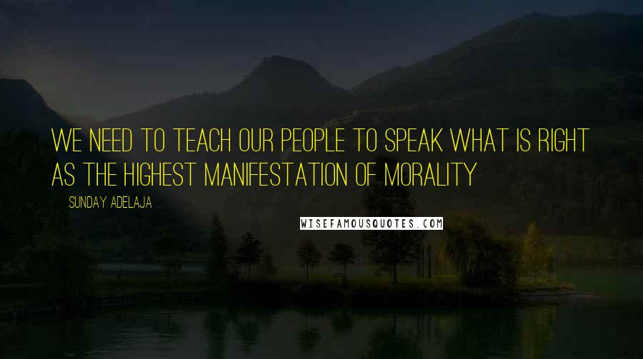 Sunday Adelaja Quotes: We need to teach our people to speak what is right as the highest manifestation of morality