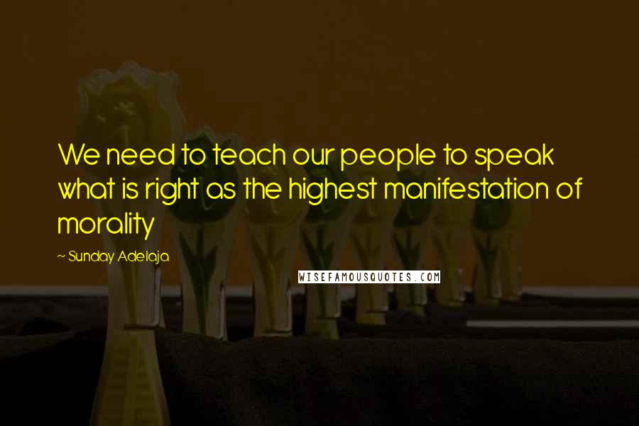 Sunday Adelaja Quotes: We need to teach our people to speak what is right as the highest manifestation of morality