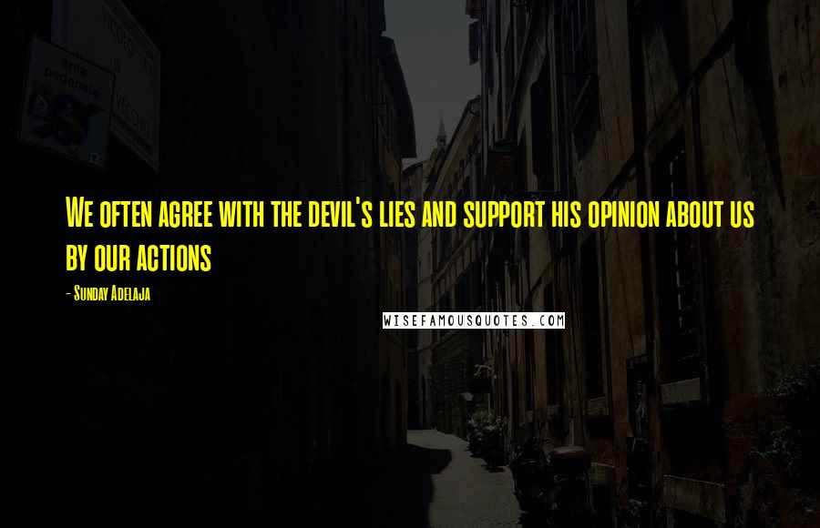 Sunday Adelaja Quotes: We often agree with the devil's lies and support his opinion about us by our actions