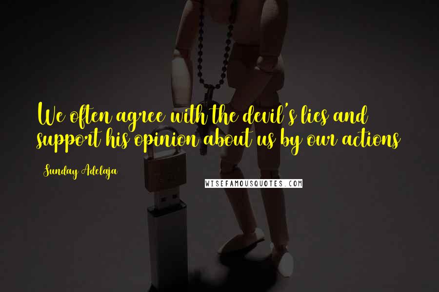 Sunday Adelaja Quotes: We often agree with the devil's lies and support his opinion about us by our actions