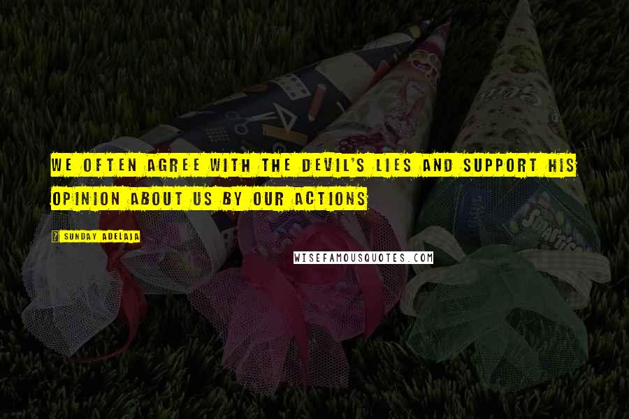 Sunday Adelaja Quotes: We often agree with the devil's lies and support his opinion about us by our actions