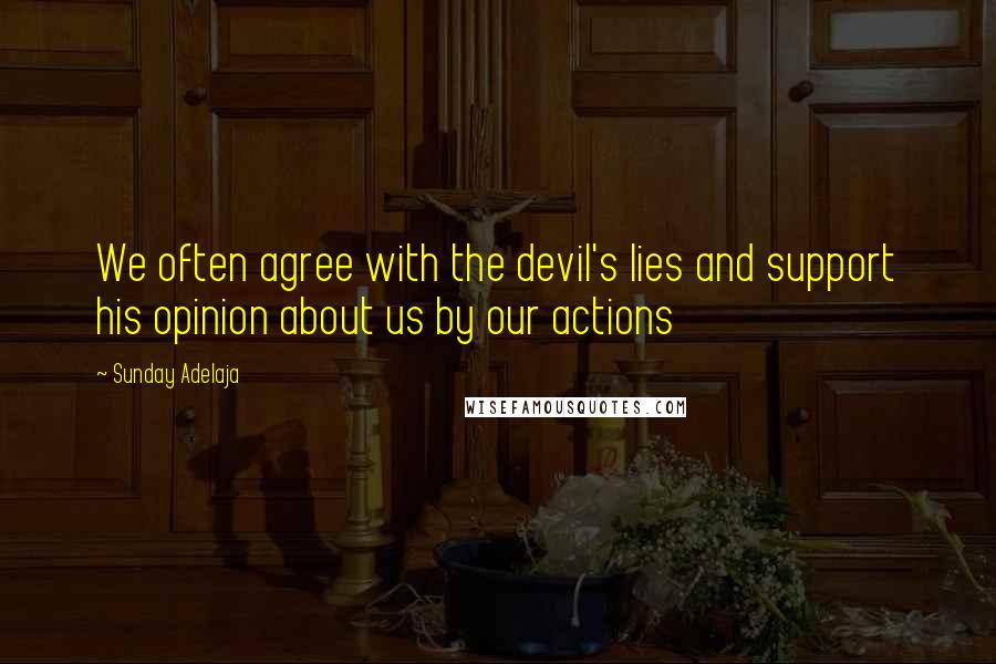 Sunday Adelaja Quotes: We often agree with the devil's lies and support his opinion about us by our actions