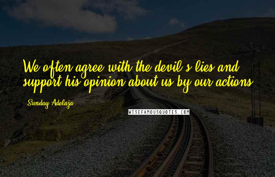 Sunday Adelaja Quotes: We often agree with the devil's lies and support his opinion about us by our actions