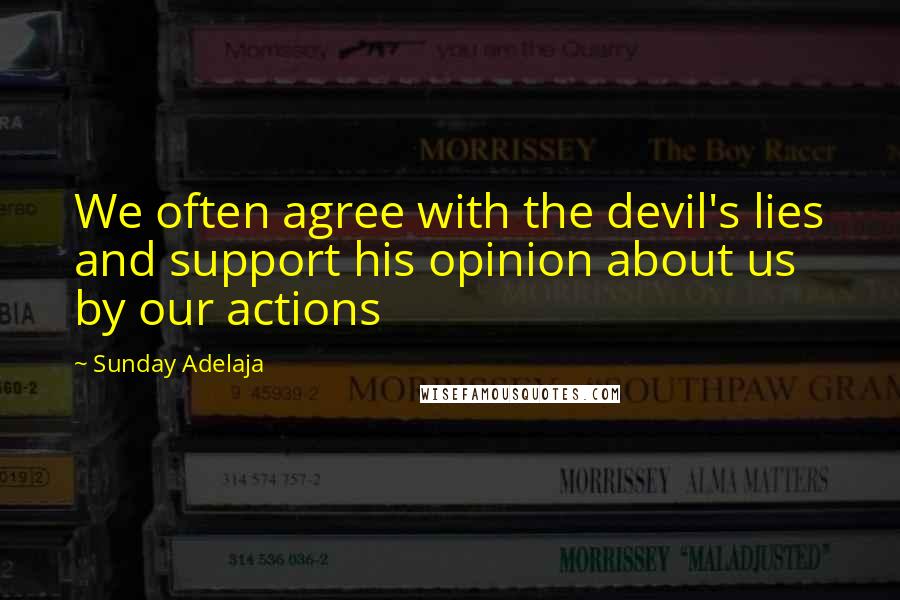 Sunday Adelaja Quotes: We often agree with the devil's lies and support his opinion about us by our actions