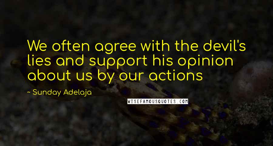 Sunday Adelaja Quotes: We often agree with the devil's lies and support his opinion about us by our actions