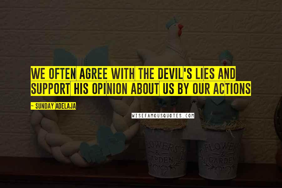 Sunday Adelaja Quotes: We often agree with the devil's lies and support his opinion about us by our actions