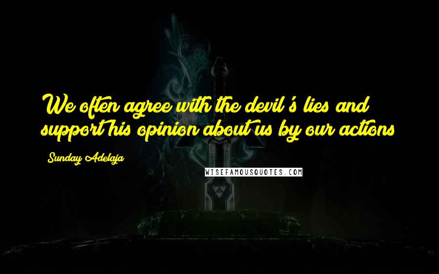 Sunday Adelaja Quotes: We often agree with the devil's lies and support his opinion about us by our actions