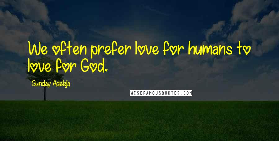 Sunday Adelaja Quotes: We often prefer love for humans to love for God.