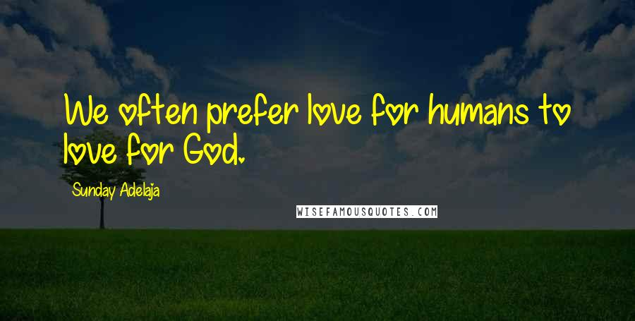 Sunday Adelaja Quotes: We often prefer love for humans to love for God.