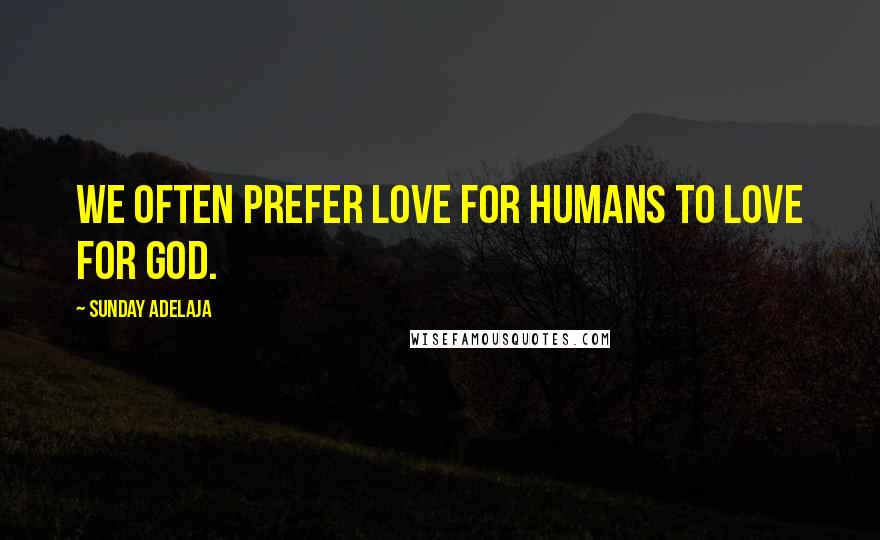 Sunday Adelaja Quotes: We often prefer love for humans to love for God.