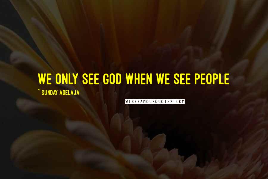 Sunday Adelaja Quotes: We only see God when we see people