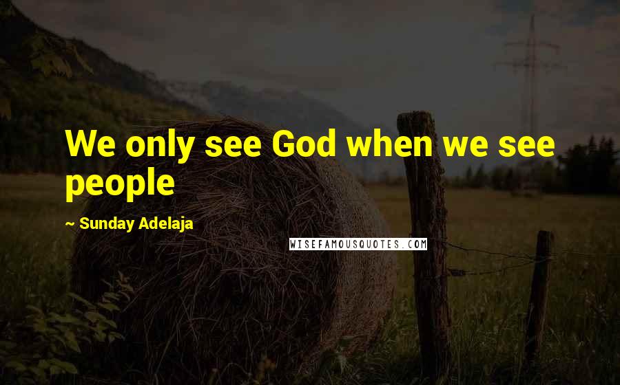 Sunday Adelaja Quotes: We only see God when we see people