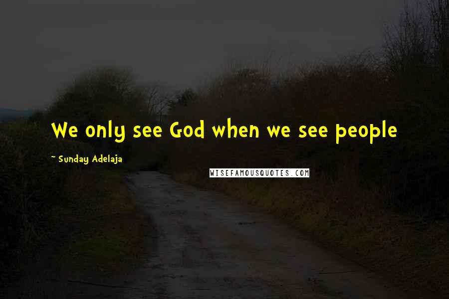 Sunday Adelaja Quotes: We only see God when we see people