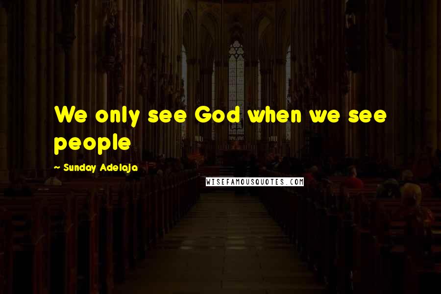 Sunday Adelaja Quotes: We only see God when we see people