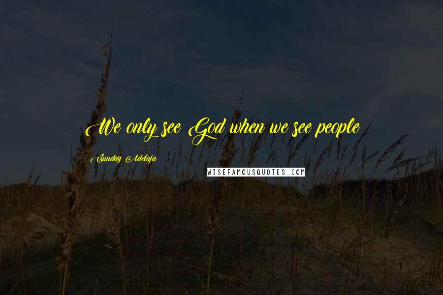 Sunday Adelaja Quotes: We only see God when we see people