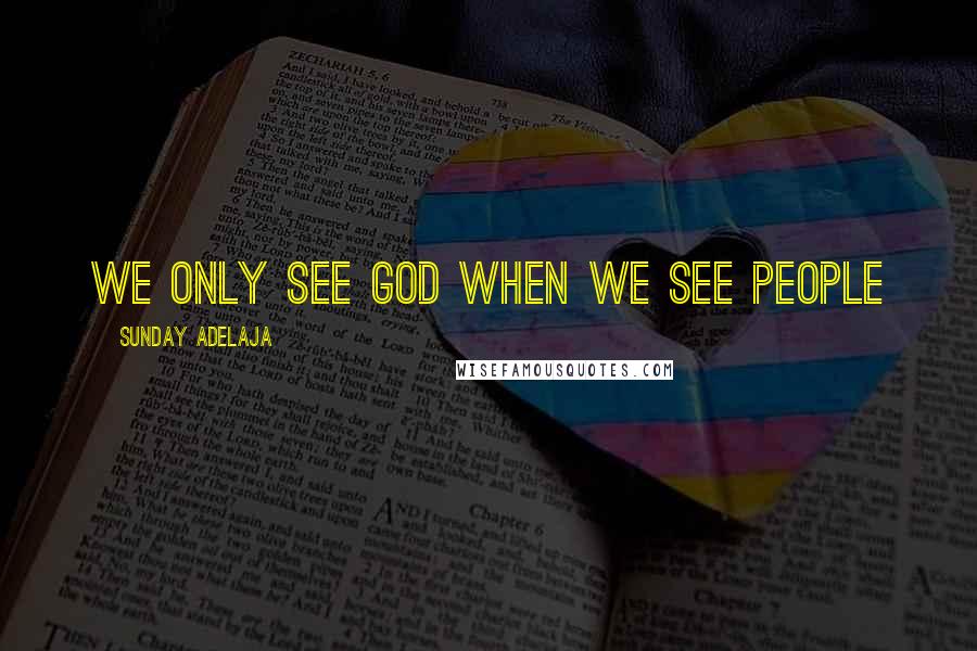 Sunday Adelaja Quotes: We only see God when we see people
