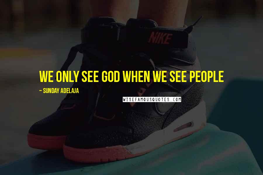 Sunday Adelaja Quotes: We only see God when we see people