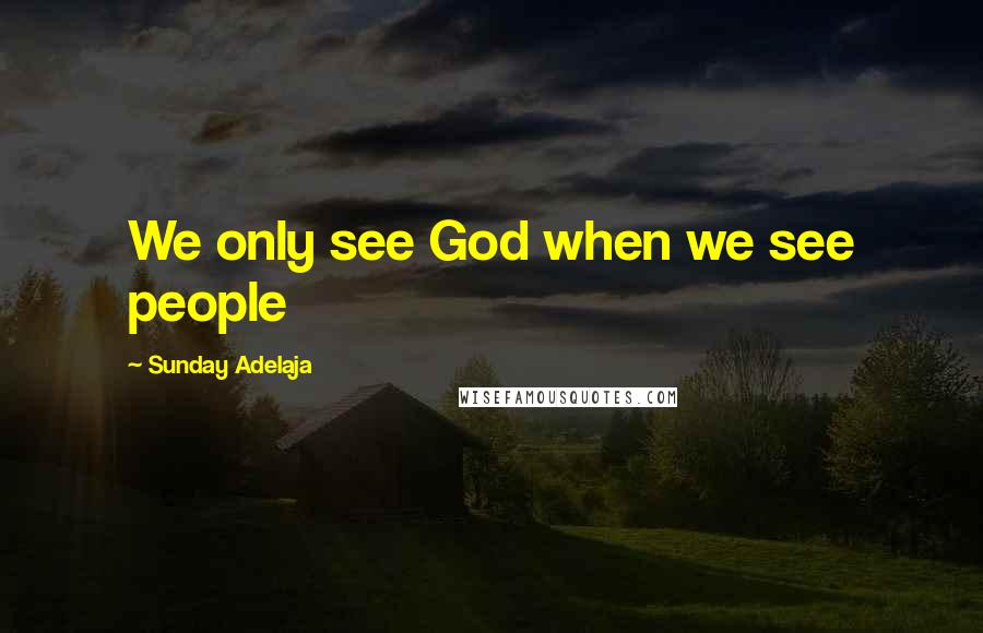 Sunday Adelaja Quotes: We only see God when we see people