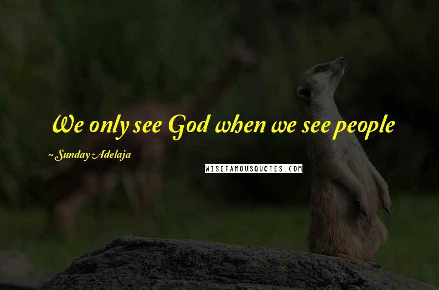 Sunday Adelaja Quotes: We only see God when we see people