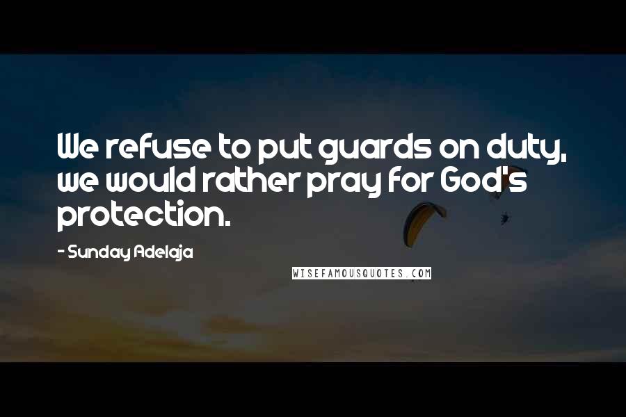 Sunday Adelaja Quotes: We refuse to put guards on duty, we would rather pray for God's protection.