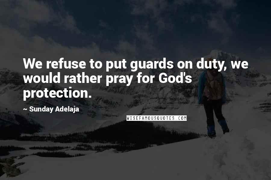 Sunday Adelaja Quotes: We refuse to put guards on duty, we would rather pray for God's protection.