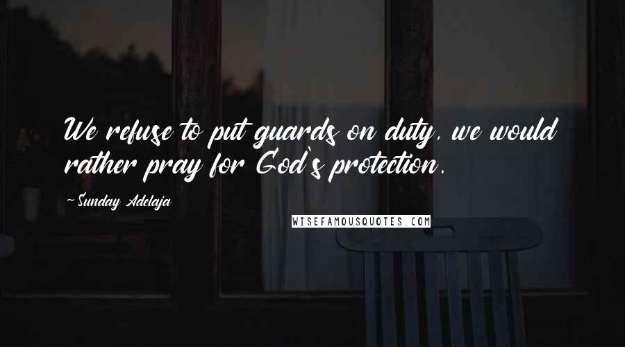 Sunday Adelaja Quotes: We refuse to put guards on duty, we would rather pray for God's protection.