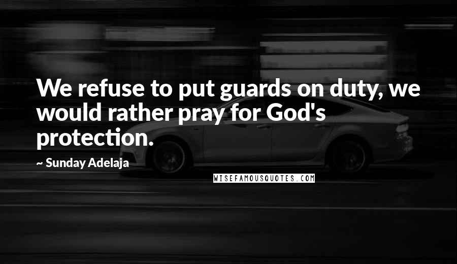 Sunday Adelaja Quotes: We refuse to put guards on duty, we would rather pray for God's protection.