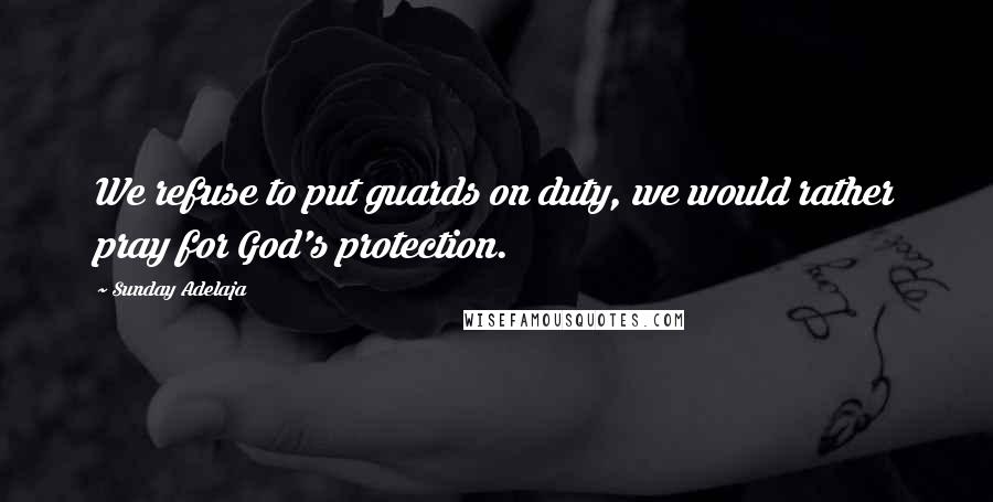 Sunday Adelaja Quotes: We refuse to put guards on duty, we would rather pray for God's protection.