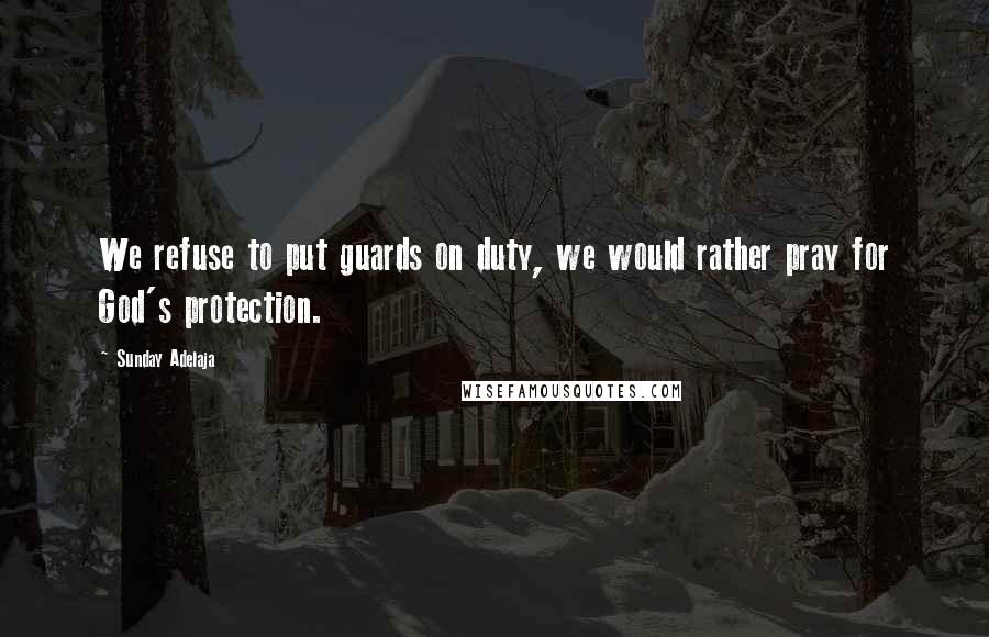 Sunday Adelaja Quotes: We refuse to put guards on duty, we would rather pray for God's protection.