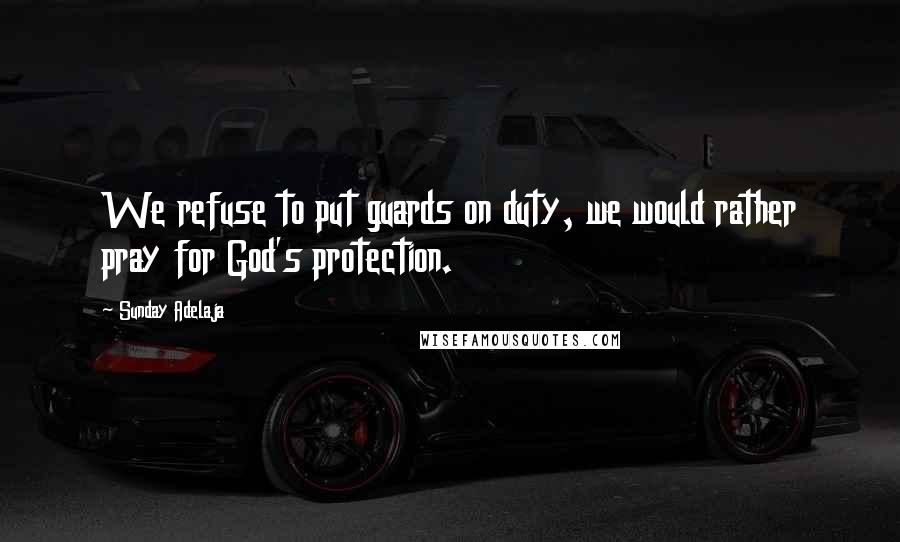 Sunday Adelaja Quotes: We refuse to put guards on duty, we would rather pray for God's protection.