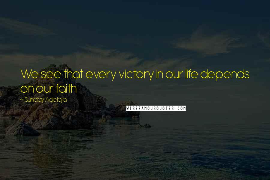 Sunday Adelaja Quotes: We see that every victory in our life depends on our faith