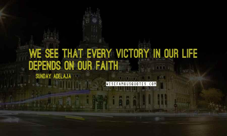 Sunday Adelaja Quotes: We see that every victory in our life depends on our faith