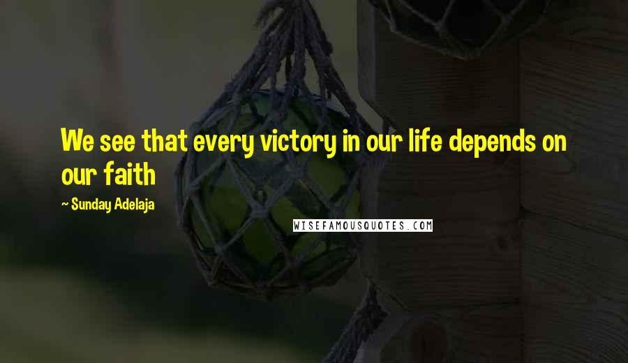 Sunday Adelaja Quotes: We see that every victory in our life depends on our faith