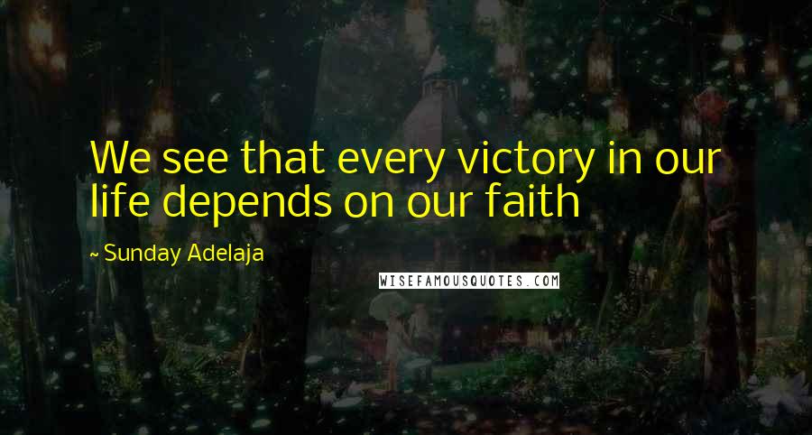 Sunday Adelaja Quotes: We see that every victory in our life depends on our faith