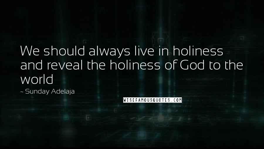 Sunday Adelaja Quotes: We should always live in holiness and reveal the holiness of God to the world