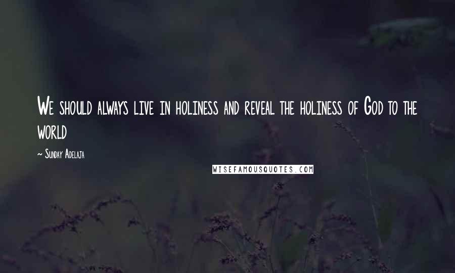 Sunday Adelaja Quotes: We should always live in holiness and reveal the holiness of God to the world