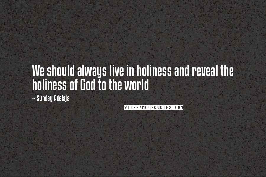 Sunday Adelaja Quotes: We should always live in holiness and reveal the holiness of God to the world