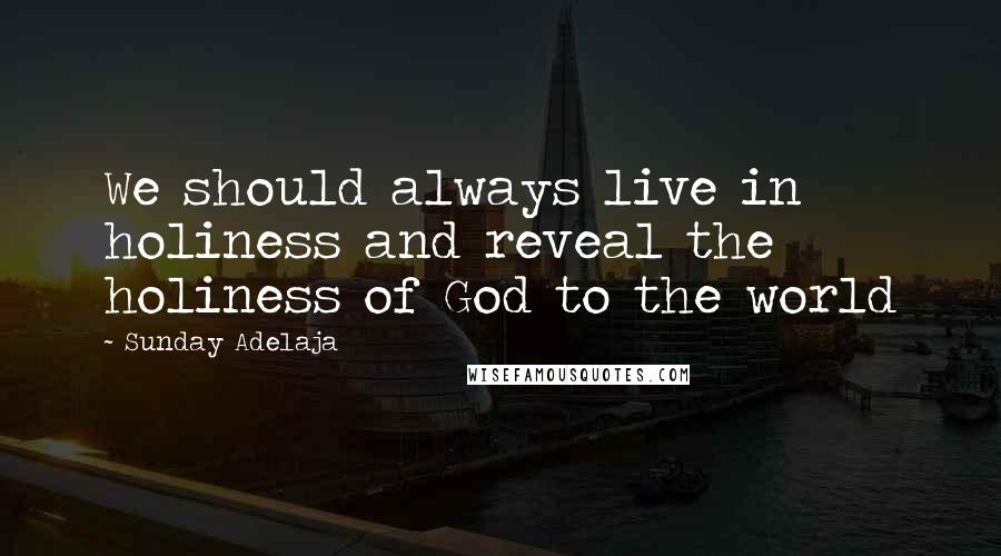 Sunday Adelaja Quotes: We should always live in holiness and reveal the holiness of God to the world