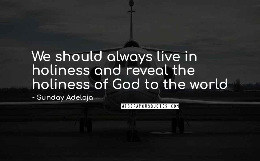 Sunday Adelaja Quotes: We should always live in holiness and reveal the holiness of God to the world