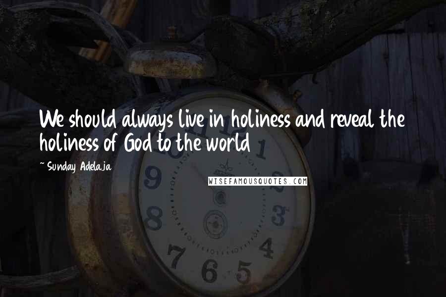 Sunday Adelaja Quotes: We should always live in holiness and reveal the holiness of God to the world