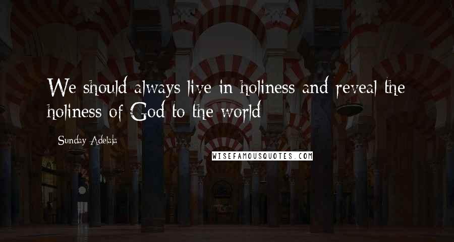 Sunday Adelaja Quotes: We should always live in holiness and reveal the holiness of God to the world