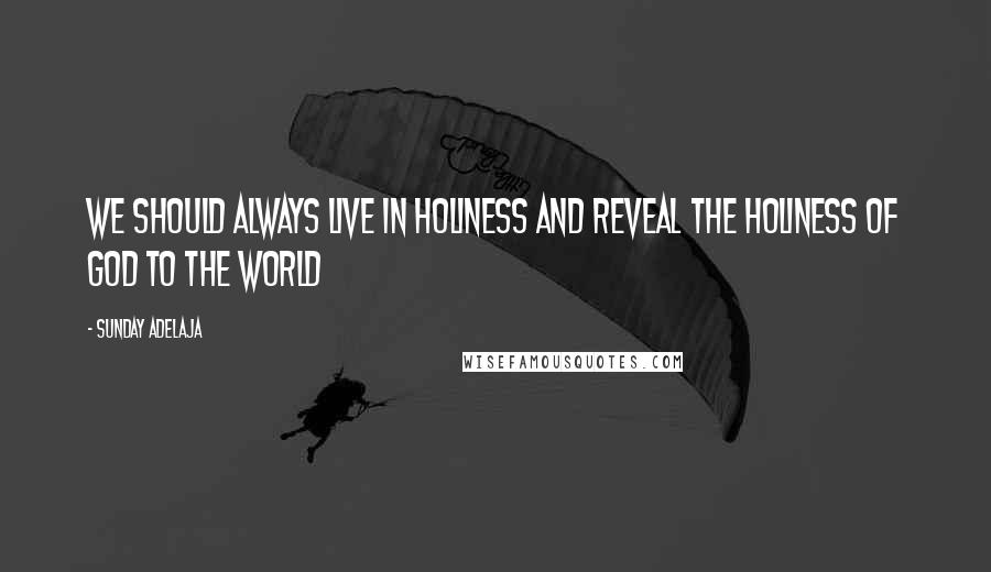 Sunday Adelaja Quotes: We should always live in holiness and reveal the holiness of God to the world