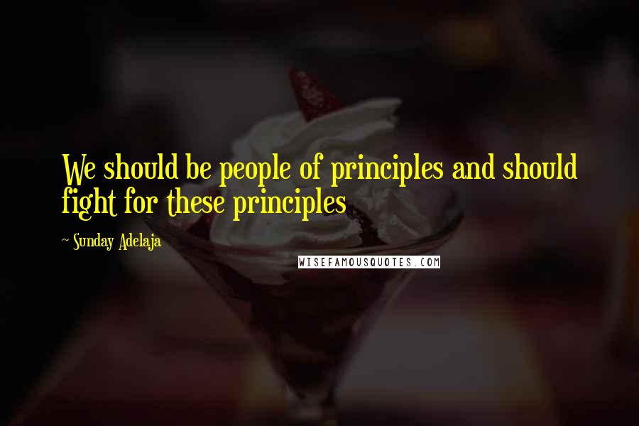 Sunday Adelaja Quotes: We should be people of principles and should fight for these principles