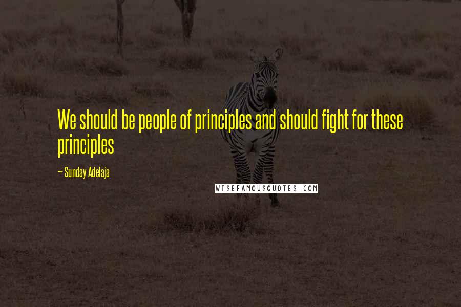 Sunday Adelaja Quotes: We should be people of principles and should fight for these principles