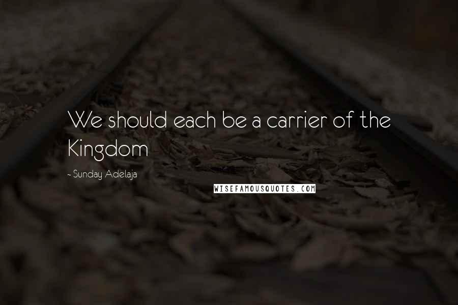 Sunday Adelaja Quotes: We should each be a carrier of the Kingdom