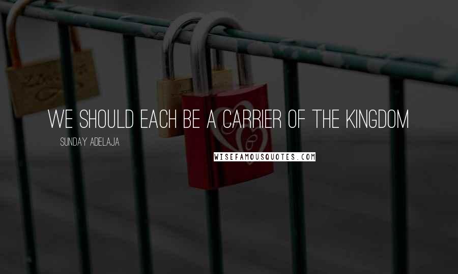 Sunday Adelaja Quotes: We should each be a carrier of the Kingdom