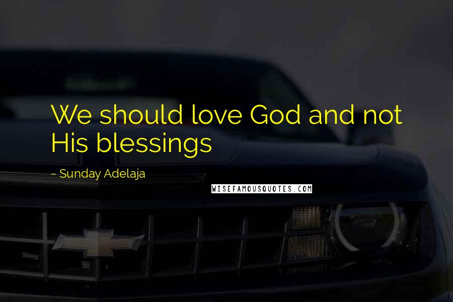 Sunday Adelaja Quotes: We should love God and not His blessings