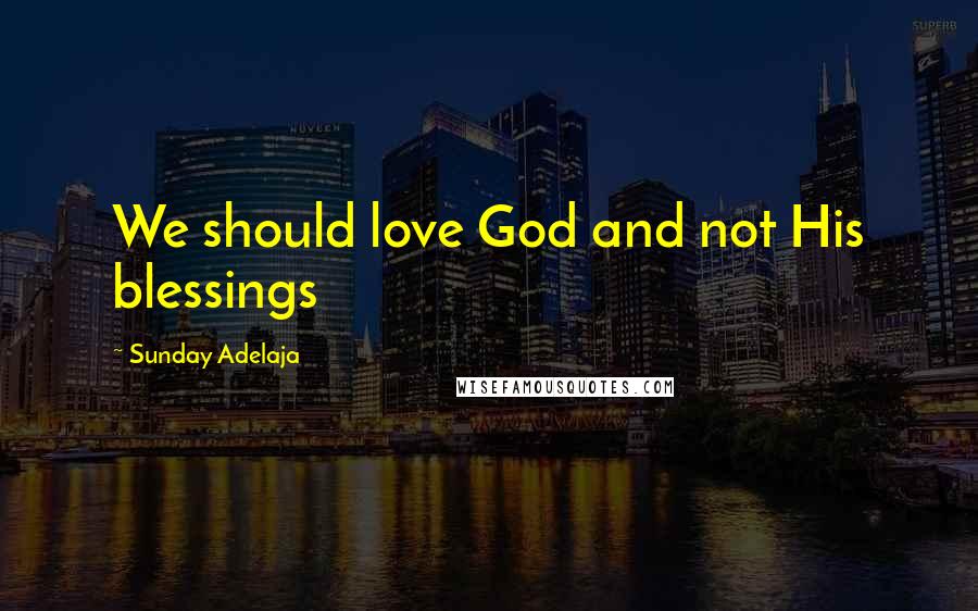 Sunday Adelaja Quotes: We should love God and not His blessings