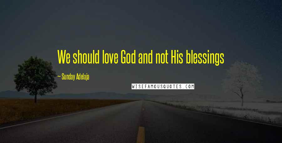 Sunday Adelaja Quotes: We should love God and not His blessings